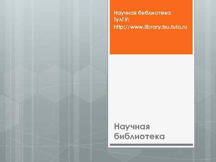 Научная библиотека Тул. ГУ: http: //www. library. tsu. tula. ru Научная библиотека 