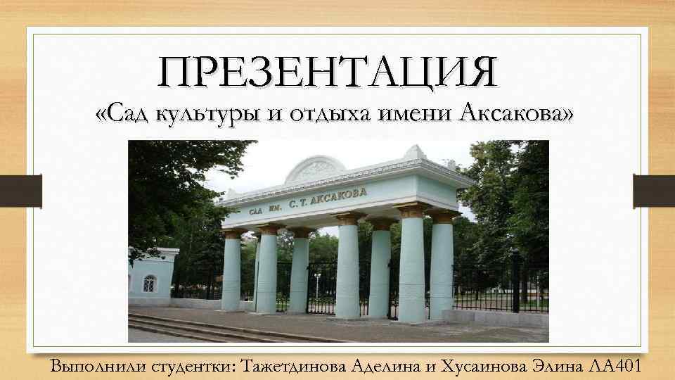 ПРЕЗЕНТАЦИЯ «Сад культуры и отдыха имени Аксакова» Выполнили студентки: Тажетдинова Аделина и Хусаинова Элина