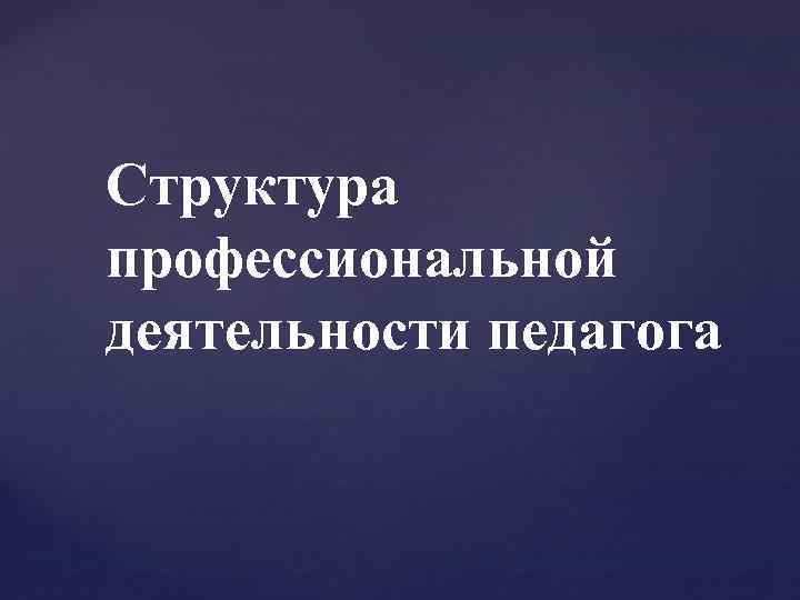 Структура профессиональной деятельности педагога 