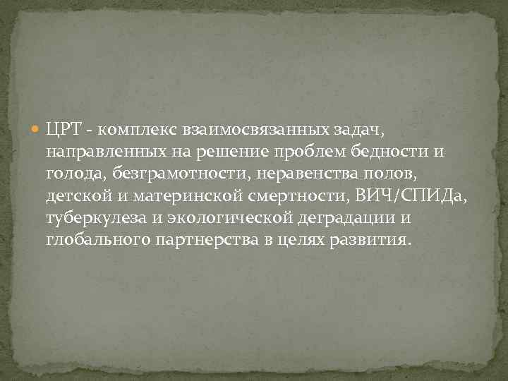  ЦРТ - комплекс взаимосвязанных задач, направленных на решение проблем бедности и голода, безграмотности,