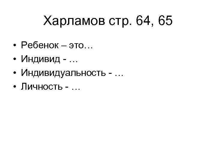 Харламов стр. 64, 65 • • Ребенок – это… Индивид - … Индивидуальность -