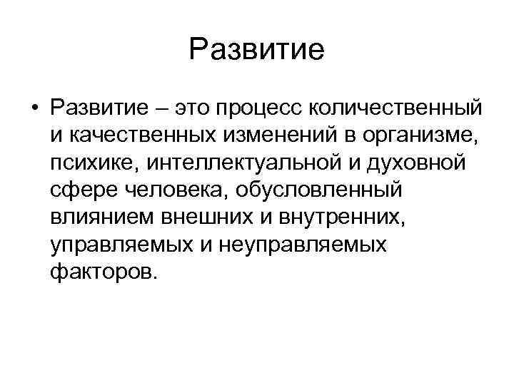 Развитие • Развитие – это процесс количественный и качественных изменений в организме, психике, интеллектуальной