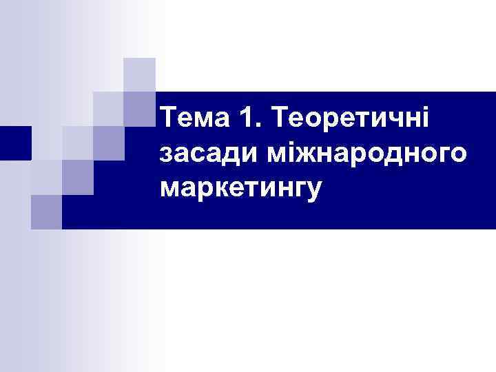 Тема 1. Теоретичні засади міжнародного маркетингу 