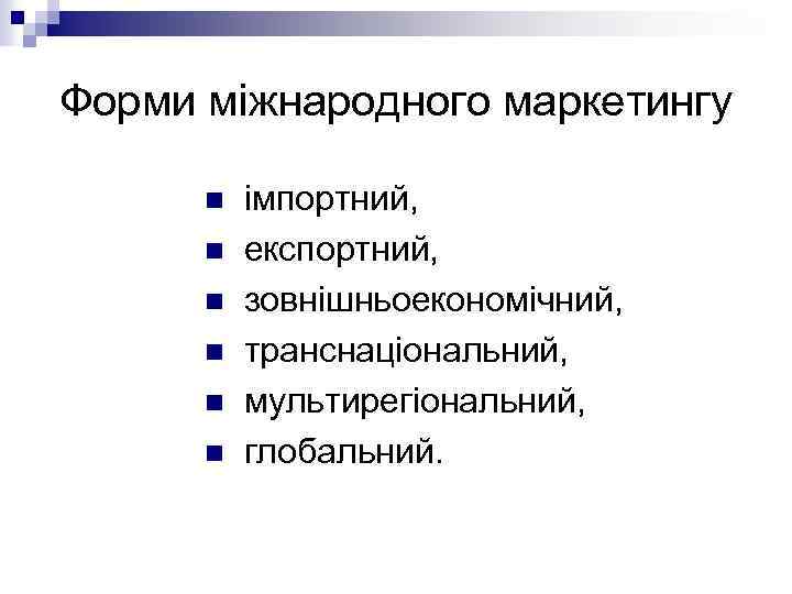 Форми міжнародного маркетингу n n n імпортний, експортний, зовнішньоекономічний, транснаціональний, мультирегіональний, глобальний. 