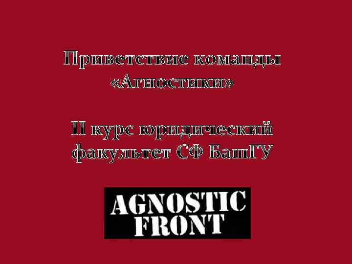 Приветствие команды «Агностики» II курс юридический факультет СФ Баш. ГУ 