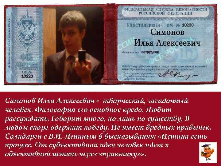 Симонов Илья Алексеевич - творческий, загадочный человек. Философия его основное кредо. Любит рассуждать. Говорит