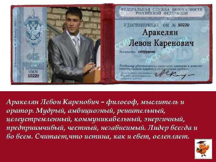 Аракелян Левон Каренович – философ, мыслитель и оратор. Мудрый, амбициозный, решительный, целеустремленный, коммуникабельный, энергичный,