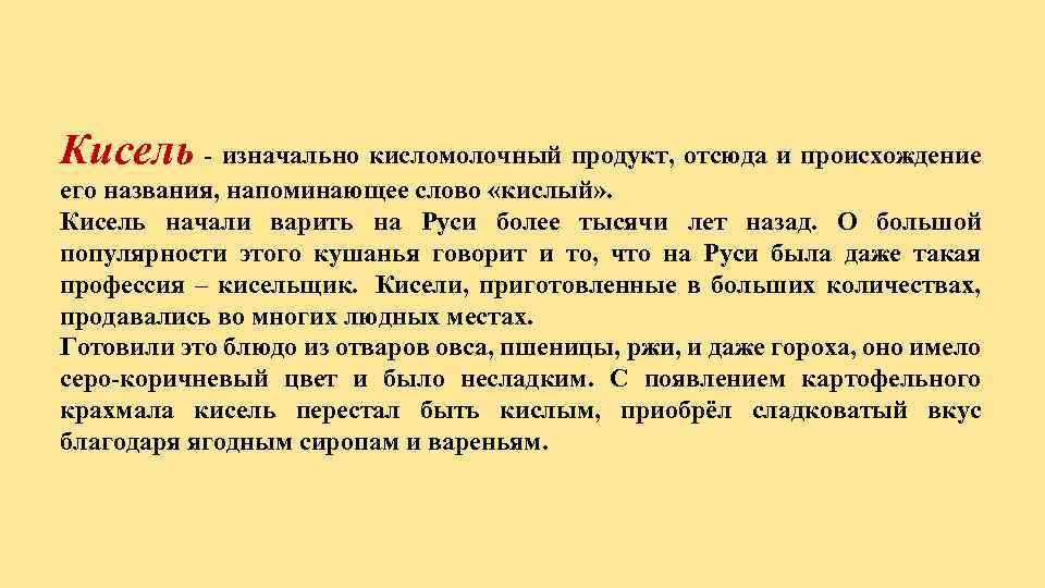 Кисель - изначально кисломолочный продукт, отсюда и происхождение его названия, напоминающее слово «кислый» .