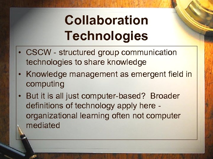 Collaboration Technologies • CSCW - structured group communication technologies to share knowledge • Knowledge