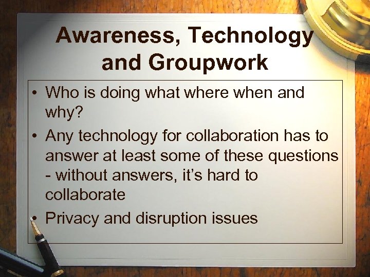 Awareness, Technology and Groupwork • Who is doing what where when and why? •