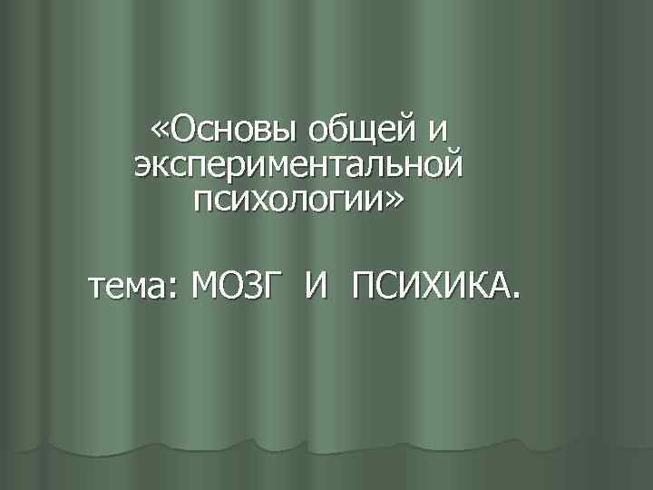  «Основы общей и экспериментальной психологии» тема: МОЗГ И ПСИХИКА. 