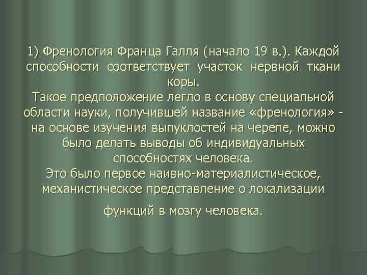 1) Френология Франца Галля (начало 19 в. ). Каждой способности соответствует участок нервной ткани