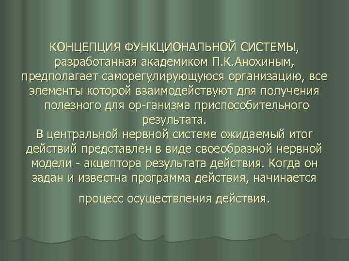 КОНЦЕПЦИЯ ФУНКЦИОНАЛЬНОЙ СИСТЕМЫ, разработанная академиком П. К. Анохиным, предполагает саморегулирующуюся организацию, все элементы которой