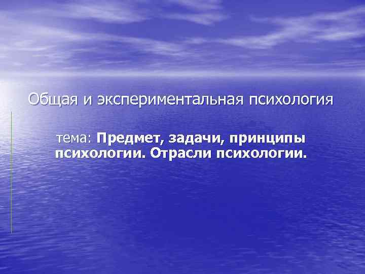 Общая и экспериментальная психология тема: Предмет, задачи, принципы психологии. Отрасли психологии. 