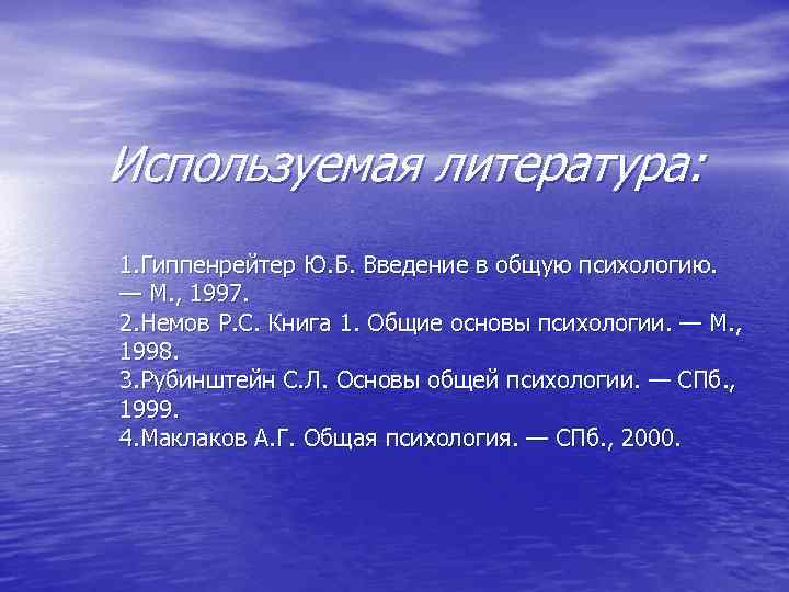 Используемая литература: 1. Гиппенрейтер Ю. Б. Введение в общую психологию. — М. , 1997.