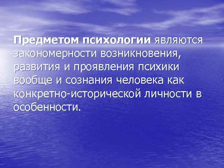 Предметом психологии являются закономерности возникновения, развития и проявления психики вообще и сознания человека как