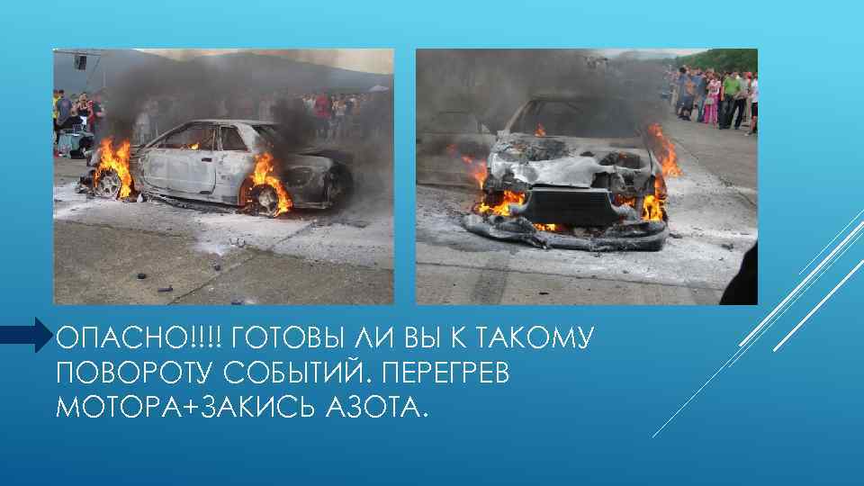ОПАСНО!!!! ГОТОВЫ ЛИ ВЫ К ТАКОМУ ПОВОРОТУ СОБЫТИЙ. ПЕРЕГРЕВ МОТОРА+ЗАКИСЬ АЗОТА. 