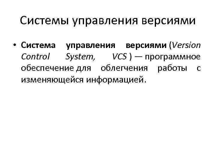 Системы управления версиями • Система управления версиями (Version Control System, VCS ) — программное