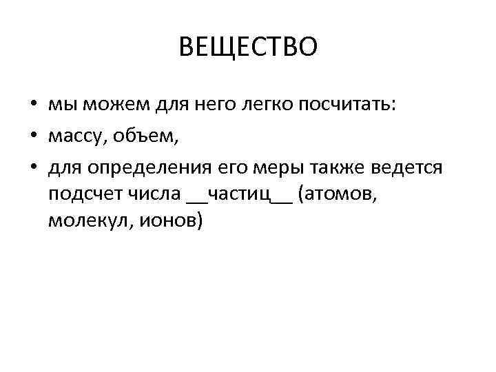 ВЕЩЕСТВО • мы можем для него легко посчитать: • массу, объем, • для определения