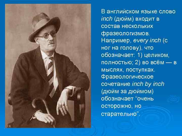  В английском языке слово inch (дюйм) входит в состав нескольких фразеологизмов. Например, every