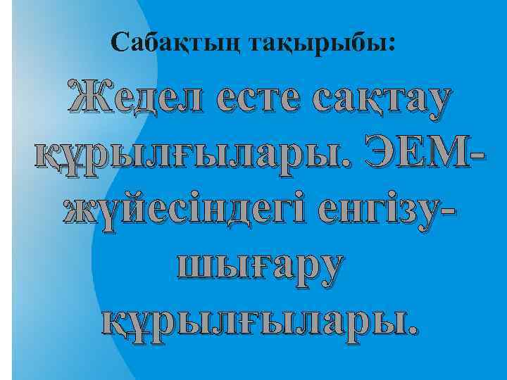 Сабақтың тақырыбы: Жедел есте сақтау құрылғылары. ЭЕМжүйесіндегі енгізушығару құрылғылары. 