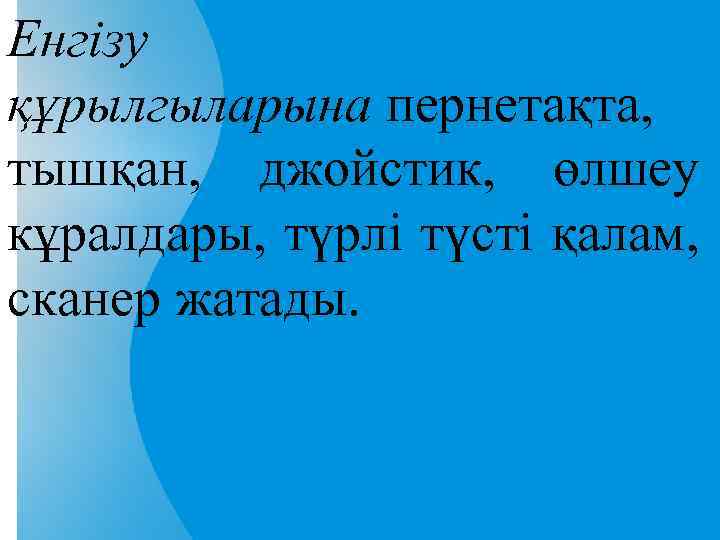 Енгізу құрылгыларына пернетақта, тышқан, джойстик, өлшеу кұралдары, түрлі түсті қалам, сканер жатады. 