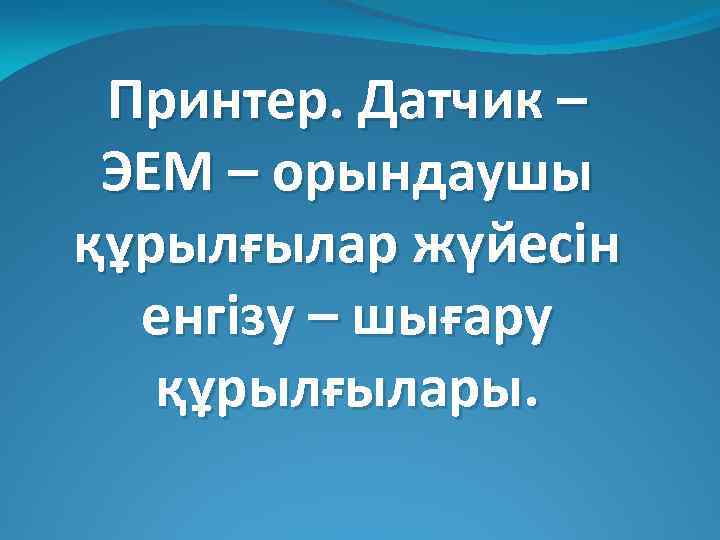 Принтер. Датчик – ЭЕМ – орындаушы құрылғылар жүйесін енгізу – шығару құрылғылары. 