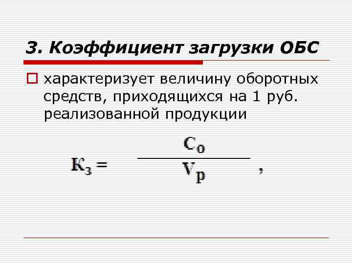 3. Коэффициент загрузки ОБС o характеризует величину оборотных средств, приходящихся на 1 руб. реализованной