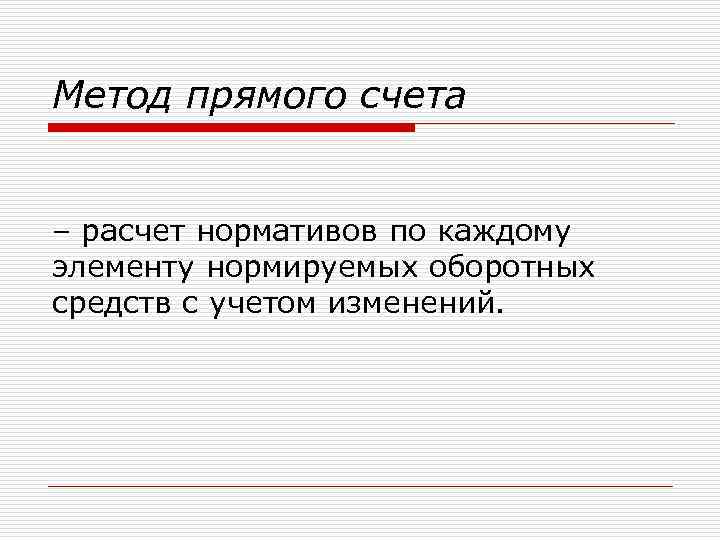 Метод прямого счета – расчет нормативов по каждому элементу нормируемых оборотных средств с учетом