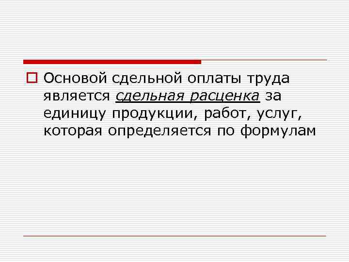 o Основой сдельной оплаты труда является сдельная расценка за единицу продукции, работ, услуг, которая