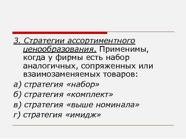 3. Стратегии ассортиментного ценообразования. Применимы, когда у фирмы есть набор аналогичных, сопряженных или взаимозаменяемых