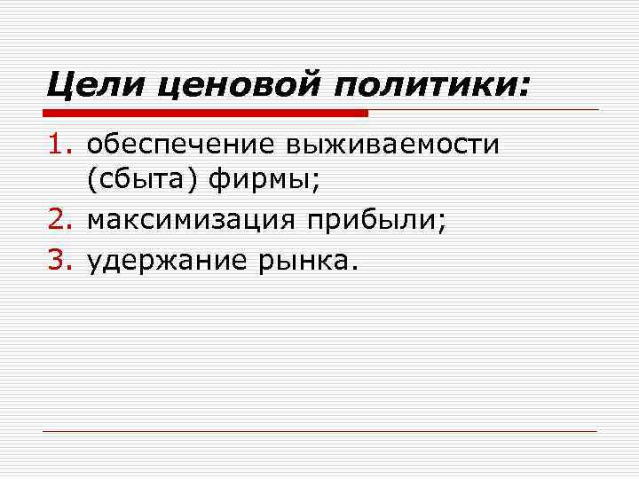 Цели ценовой политики: 1. обеспечение выживаемости (сбыта) фирмы; 2. максимизация прибыли; 3. удержание рынка.