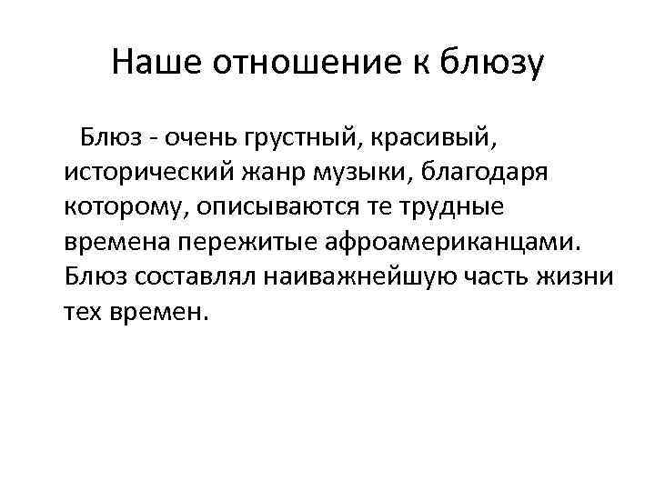 Наше отношение к блюзу Блюз - очень грустный, красивый, исторический жанр музыки, благодаря которому,