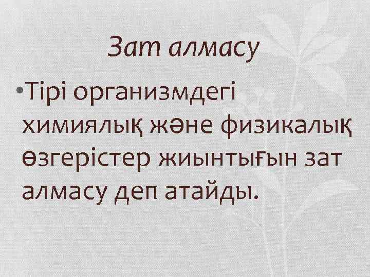 Зат алмасу • Тірі организмдегі химиялық және физикалық өзгерістер жиынтығын зат алмасу деп атайды.