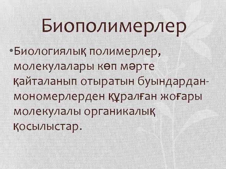 Биополимерлер • Биологиялық полимерлер, молекулалары көп мәрте қайталанып отыратын буындарданмономерлерден құралған жоғары молекулалы органикалық