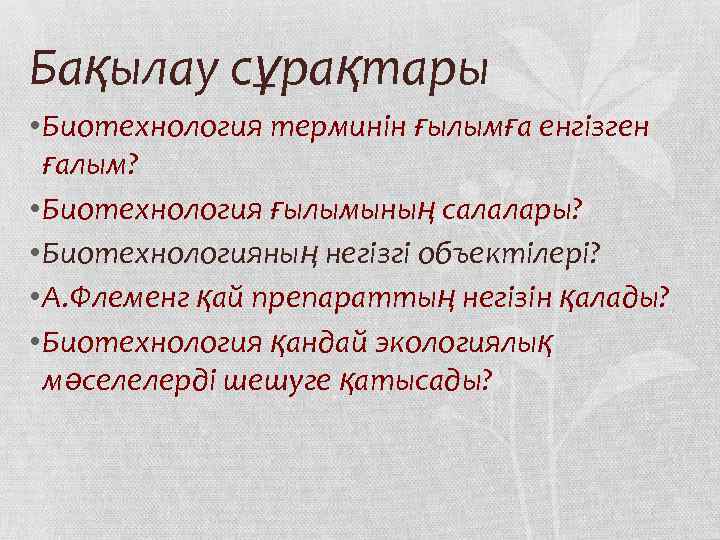 Бақылау сұрақтары • Биотехнология терминін ғылымға енгізген ғалым? • Биотехнология ғылымының салалары? • Биотехнологияның