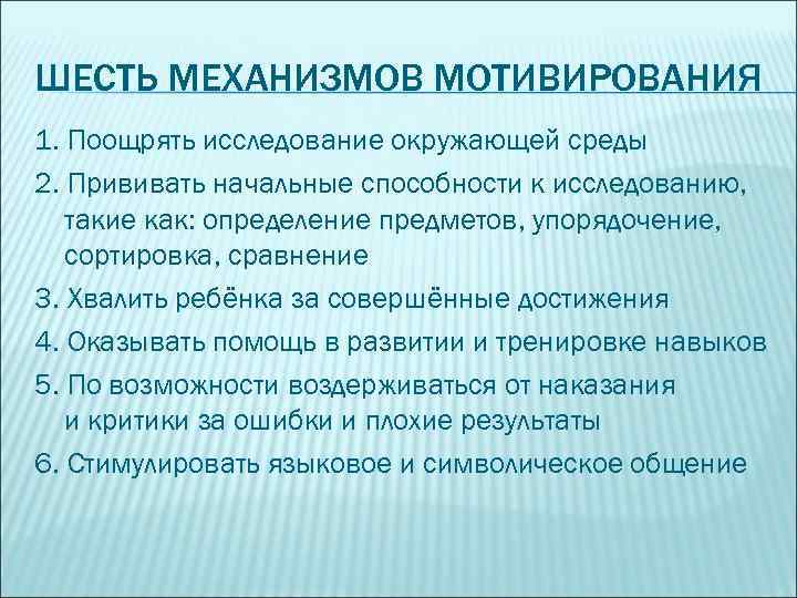 ШЕСТЬ МЕХАНИЗМОВ МОТИВИРОВАНИЯ 1. Поощрять исследование окружающей среды 2. Прививать начальные способности к исследованию,