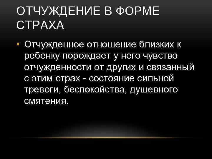 ОТЧУЖДЕНИЕ В ФОРМЕ СТРАХА • Отчужденное отношение близких к ребенку порождает у него чувство