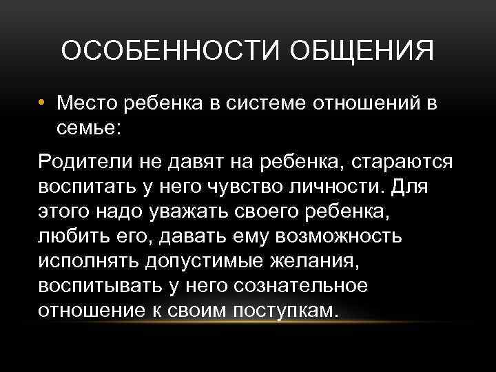 ОСОБЕННОСТИ ОБЩЕНИЯ • Место ребенка в системе отношений в семье: Родители не давят на