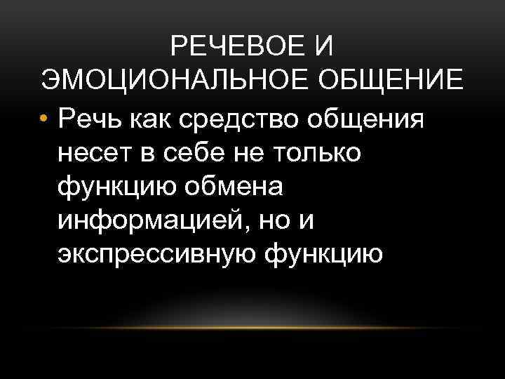 РЕЧЕВОЕ И ЭМОЦИОНАЛЬНОЕ ОБЩЕНИЕ • Речь как средство общения несет в себе не только