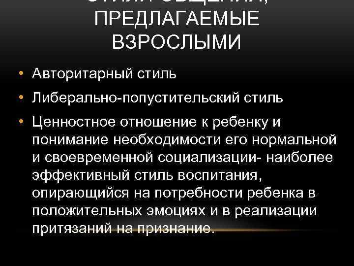 СТИЛИ ОБЩЕНИЯ, ПРЕДЛАГАЕМЫЕ ВЗРОСЛЫМИ • Авторитарный стиль • Либерально-попустительский стиль • Ценностное отношение к