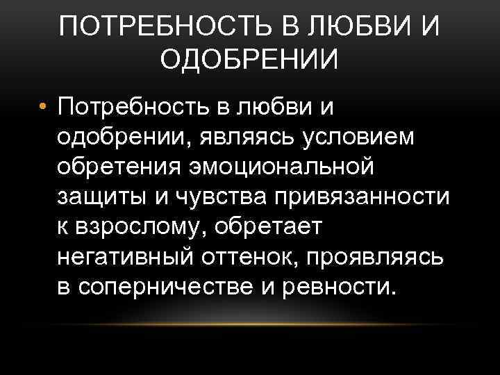 ПОТРЕБНОСТЬ В ЛЮБВИ И ОДОБРЕНИИ • Потребность в любви и одобрении, являясь условием обретения