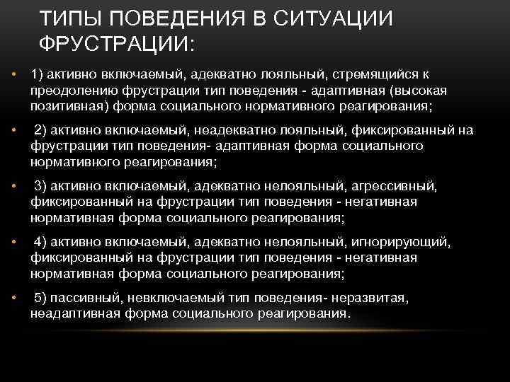 ТИПЫ ПОВЕДЕНИЯ В СИТУАЦИИ ФРУСТРАЦИИ: • 1) активно включаемый, адекватно лояльный, стремящийся к преодолению