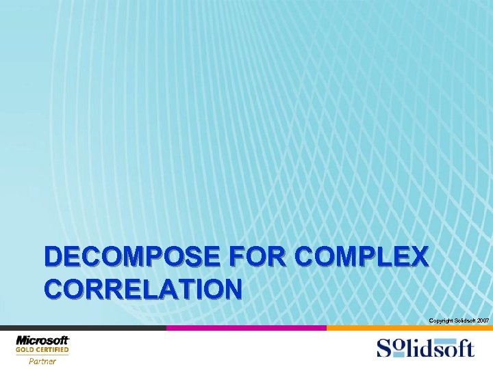 DECOMPOSE FOR COMPLEX CORRELATION Copyright Solidsoft 2007 
