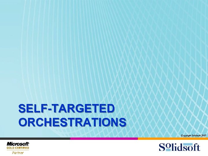 SELF-TARGETED ORCHESTRATIONS Copyright Solidsoft 2007 