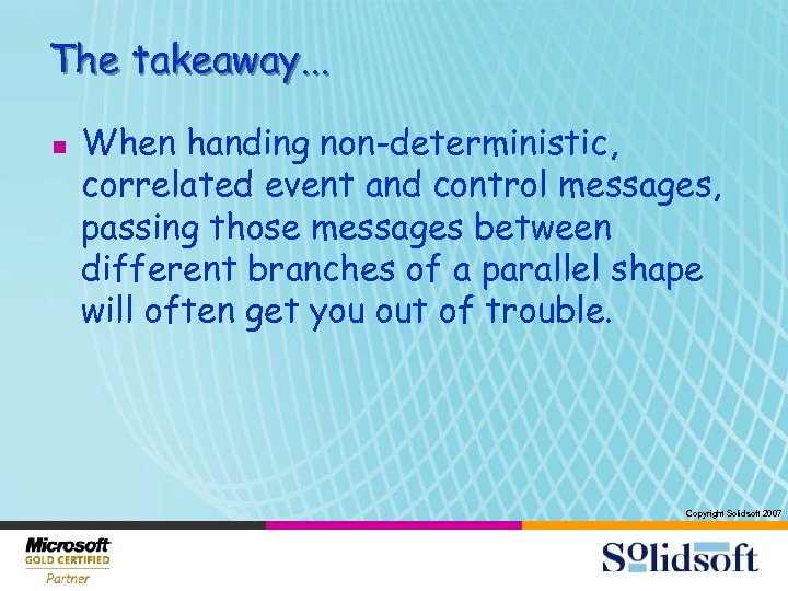 The takeaway. . . n When handing non-deterministic, correlated event and control messages, passing