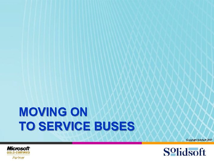 MOVING ON TO SERVICE BUSES Copyright Solidsoft 2007 