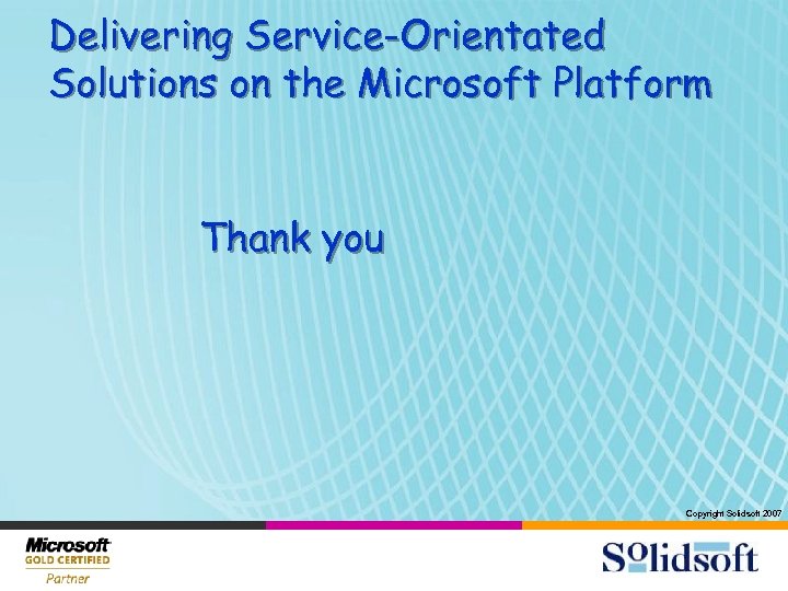 Delivering Service-Orientated Solutions on the Microsoft Platform Thank you Copyright Solidsoft 2007 