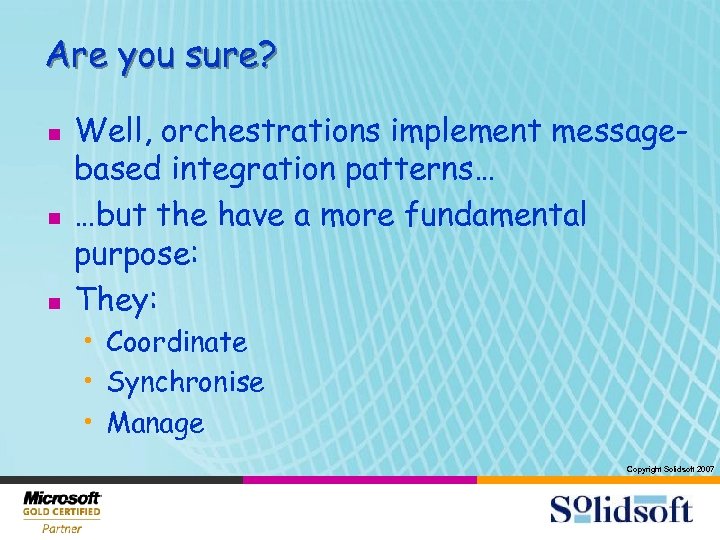 Are you sure? n n n Well, orchestrations implement messagebased integration patterns… …but the