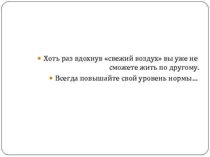  Хоть раз вдохнув «свежий воздух» вы уже не сможете жить по другому. Всегда